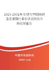 2025-2031年全球与中国再制造变速箱行业现状调研及市场前景报告 2025-2031年全球与中国再制造变速箱行业现状调研及市场前景报告
