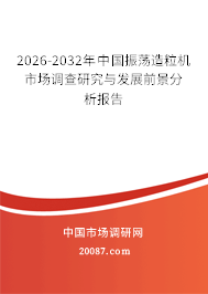 2026-2032年中国振荡造粒机市场调查研究与发展前景分析报告 2026-2032年中国振荡造粒机市场调查研究与发展前景分析报告