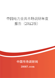 中国电力金具市场调研年度报告(2012版) 中国电力金具市场调研年度报告(2012版)
