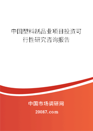 中国塑料制品业项目投资可行性研究咨询报告 中国塑料制品业项目投资可行性研究咨询报告