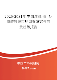 2025-2031年中国注射用门冬氨酸钾镁市场调查研究与前景趋势报告