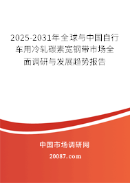 2025-2031年全球与中国自行车用冷轧碳素宽钢带市场全面调研与发展趋势报告
