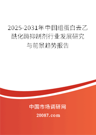2025-2031年中国组蛋白去乙酰化酶抑制剂行业发展研究与前景趋势报告