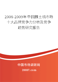 2008-2009年中国推土机市场十大品牌竞争力分析及竞争趋势研究报告