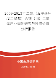 2009-2013年二氯（五甲基环戊二烯基）合铑（III）二聚体产业规划研究与投资价值分析报告