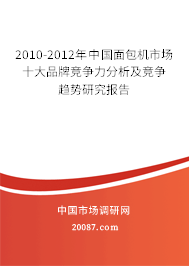 2010-2012年中国面包机市场十大品牌竞争力分析及竞争趋势研究报告 2010-2012年中国面包机市场十大品牌竞争力分析及竞争趋势研究报告