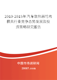 2010-2015年汽车散热器竹片模具行业竞争态势发展及投资策略研究报告