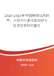 2010-2015年中国地球站用的中、大型天行业深度调研与投资前景研究报告 2010-2015年中国地球站用的中、大型天行业深度调研与投资前景研究报告