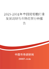 2025-2031年中国葡萄糖行业发展调研与市场前景分析报告