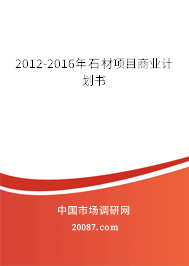 2012-2016年石材项目商业计划书 2012-2016年石材项目商业计划书
