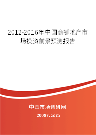 2012-2016年中国商铺地产市场投资前景预测报告 2012-2016年中国商铺地产市场投资前景预测报告