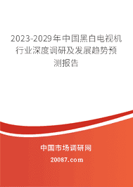 2023-2029年中国黑白电视机行业深度调研及发展趋势预测报告 2023-2029年中国黑白电视机行业深度调研及发展趋势预测报告