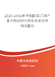 2025-2031年中国四氯乙烯产业市场调研分析及未来前景预测报告 2025-2031年中国四氯乙烯产业市场调研分析及未来前景预测报告