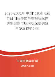 2025-2031年中国北京市电视节目创新模式与电视新媒体典型案例市场现状深度调研与发展趋势分析 2025-2031年中国北京市电视节目创新模式与电视新媒体典型案例市场现状深度调研与发展趋势分析
