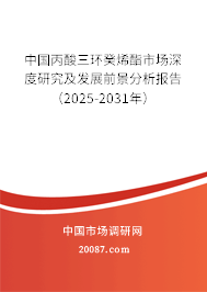 中国丙酸三环癸烯酯市场深度研究及发展前景分析报告（2025-2031年）