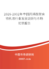2026-2032年中国丙烯酸聚合物乳液行业发展调研与市场前景报告 2026-2032年中国丙烯酸聚合物乳液行业发展调研与市场前景报告