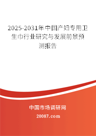 2025-2031年中国产妇专用卫生巾行业研究与发展前景预测报告