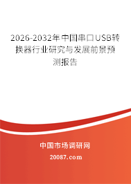 2026-2032年中国串口USB转换器行业研究与发展前景预测报告 2026-2032年中国串口USB转换器行业研究与发展前景预测报告