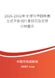 2026-2032年全球与中国单面立式平衡机行业研究及前景分析报告