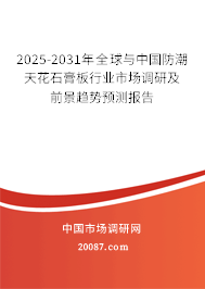 2025-2031年全球与中国防潮天花石膏板行业市场调研及前景趋势预测报告