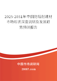 2025-2031年中国防辐射建材市场现状深度调研及发展趋势预测报告