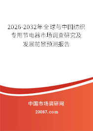 2026-2032年全球与中国纺织专用节电器市场调查研究及发展前景预测报告