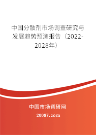 中国分散剂市场调查研究与发展趋势预测报告(2022-2028年) 中国分散剂市场调查研究与发展趋势预测报告(2022-2028年)