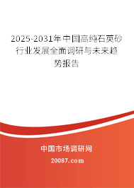 2025-2031年中国高纯石英砂行业发展全面调研与未来趋势报告