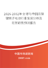 2026-2032年全球与中国高镍锂离子电池行业发展分析及前景趋势预测报告 2026-2032年全球与中国高镍锂离子电池行业发展分析及前景趋势预测报告