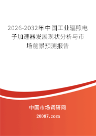 2026-2032年中国工业辐照电子加速器发展现状分析与市场前景预测报告