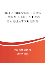 2024-2030年全球与中国磺胺二甲嘧啶（SDM）行业发展全面调研及未来趋势报告
