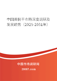 中国黄桃干市场深度调研及发展趋势（2025-2031年）