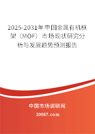 2025-2031年中国金属有机框架（MOF）市场现状研究分析与发展趋势预测报告