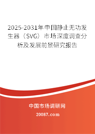 2025-2031年中国静止无功发生器（SVG）市场深度调查分析及发展前景研究报告