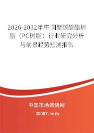 2026-2032年中国聚碳酸酯树脂(PC树脂)行业研究分析与前景趋势预测报告 2026-2032年中国聚碳酸酯树脂(PC树脂)行业研究分析与前景趋势预测报告