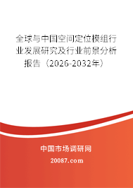 全球与中国空间定位模组行业发展研究及行业前景分析报告(2026-2032年) 全球与中国空间定位模组行业发展研究及行业前景分析报告(2026-2032年)