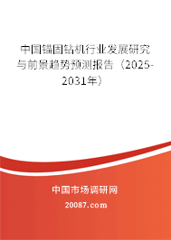 中国锚固钻机行业发展研究与前景趋势预测报告（2025-2031年）