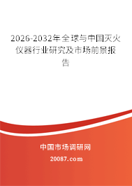2026-2032年全球与中国灭火仪器行业研究及市场前景报告 2026-2032年全球与中国灭火仪器行业研究及市场前景报告