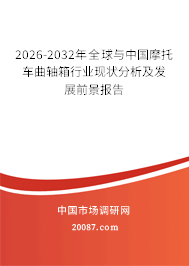 2026-2032年全球与中国摩托车曲轴箱行业现状分析及发展前景报告