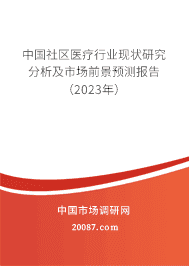 中国社区医疗行业现状研究分析及市场前景预测报告(2023年) 中国社区医疗行业现状研究分析及市场前景预测报告(2023年)