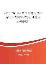 2026-2032年中国室内定位芯片行业发展研究与行业前景分析报告 2026-2032年中国室内定位芯片行业发展研究与行业前景分析报告
