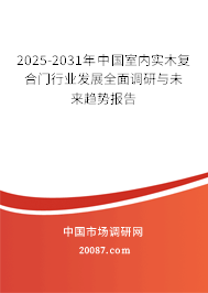 2025-2031年中国室内实木复合门行业发展全面调研与未来趋势报告