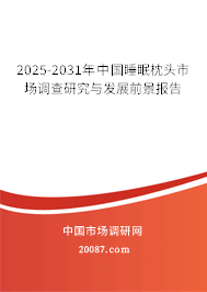 2025-2031年中国睡眠枕头市场调查研究与发展前景报告 2025-2031年中国睡眠枕头市场调查研究与发展前景报告