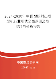 2024-2030年中国塑胶射出成型机行业现状全面调研及发展趋势分析报告 2024-2030年中国塑胶射出成型机行业现状全面调研及发展趋势分析报告