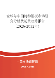 全球与中国特种钢板市场研究分析及前景趋势报告(2026-2032年) 全球与中国特种钢板市场研究分析及前景趋势报告(2026-2032年)
