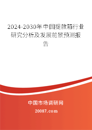 2024-2030年中国提款箱行业研究分析及发展前景预测报告
