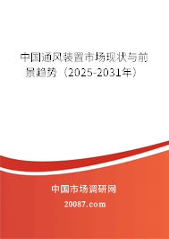 中国通风装置市场现状与前景趋势(2025-2031年) 中国通风装置市场现状与前景趋势(2025-2031年)