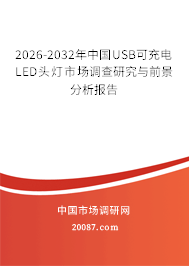 2026-2032年中国USB可充电LED头灯市场调查研究与前景分析报告 2026-2032年中国USB可充电LED头灯市场调查研究与前景分析报告