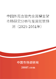中国外周血管内金属裸支架市场研究分析与发展前景预测（2025-2031年）