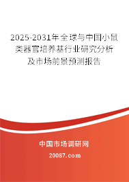 2025-2031年全球与中国小鼠类器官培养基行业研究分析及市场前景预测报告